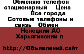 Обменяю телефон стационарный. › Цена ­ 1 500 - Все города Сотовые телефоны и связь » Обмен   . Ненецкий АО,Харьягинский п.